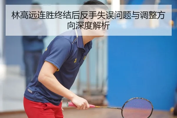 林高远连胜终结后反手失误问题与调整方向深度解析